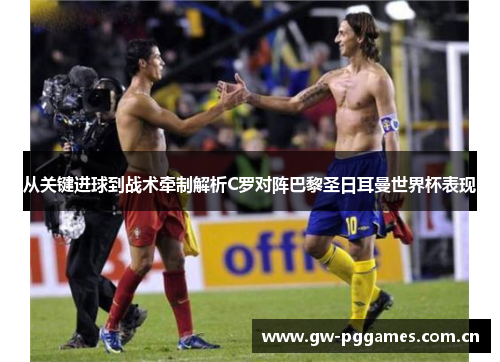 从关键进球到战术牵制解析C罗对阵巴黎圣日耳曼世界杯表现 从关键进球到战术牵制解析C罗对阵巴黎圣日耳曼世界杯表现