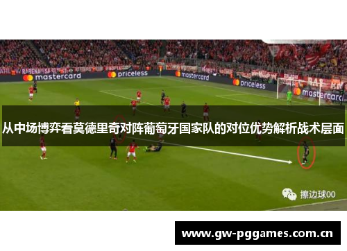 从中场博弈看莫德里奇对阵葡萄牙国家队的对位优势解析战术层面 从中场博弈看莫德里奇对阵葡萄牙国家队的对位优势解析战术层面