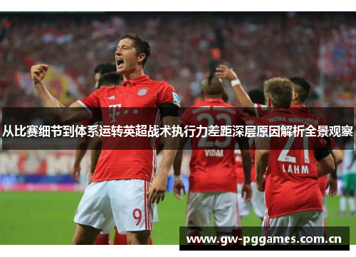 从比赛细节到体系运转英超战术执行力差距深层原因解析全景观察 从比赛细节到体系运转英超战术执行力差距深层原因解析全景观察
