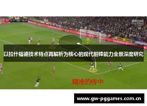 以拉什福德技术特点再解析为核心的现代前锋能力全景深度研究 以拉什福德技术特点再解析为核心的现代前锋能力全景深度研究
