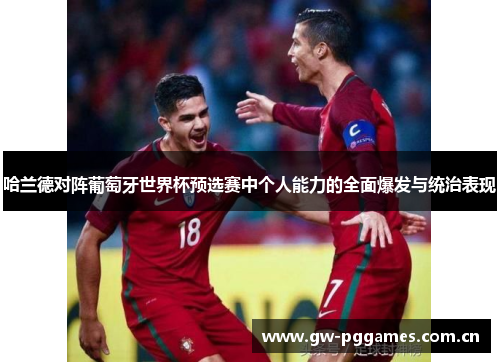 哈兰德对阵葡萄牙世界杯预选赛中个人能力的全面爆发与统治表现 哈兰德对阵葡萄牙世界杯预选赛中个人能力的全面爆发与统治表现